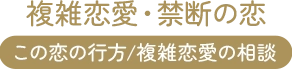 複雑恋愛・禁断の恋、この恋の行方/複雑恋愛の相談